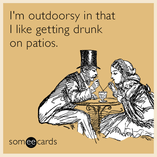 I'm outdoorsy in that I like getting drunk on patios
